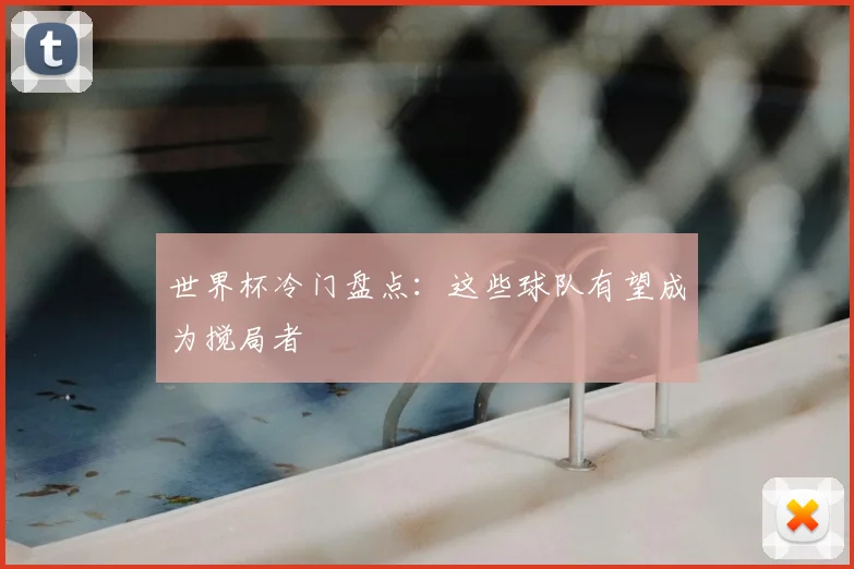 世界杯冷门盘点:这些球队有望成为搅局者