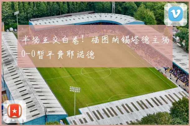 半场互交白卷!福图纳锡塔德主场0-0暂平费耶诺德