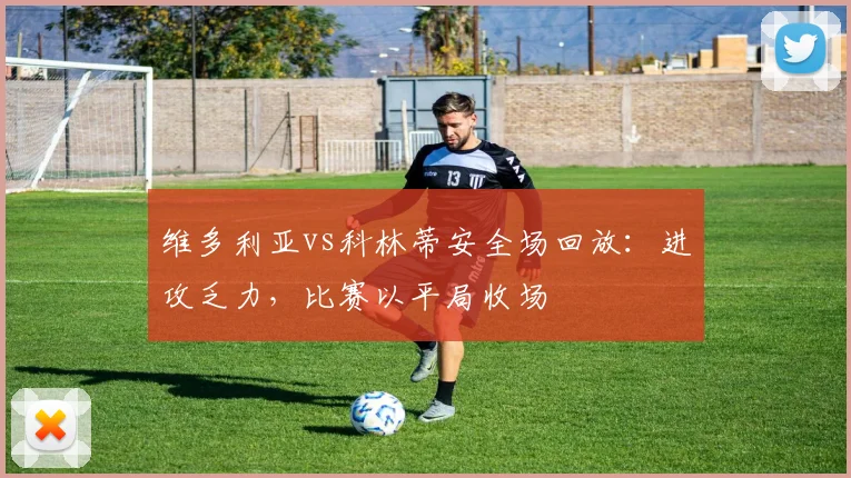 维多利亚vs科林蒂安全场回放:进攻乏力,比赛以平局收场