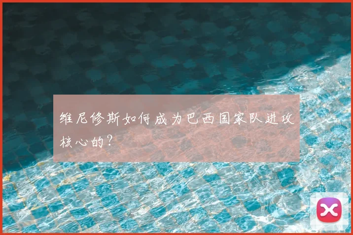 维尼修斯如何成为巴西国家队进攻核心的？