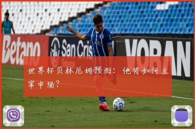 世界杯贝林厄姆预测：他将如何主宰中场？