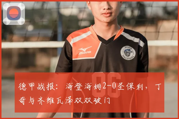 德甲战报:海登海姆2-0圣保利,丁奇与齐维瓦泽双双破门