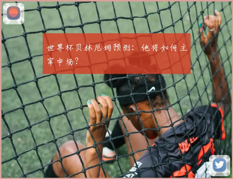 世界杯贝林厄姆预测:他将如何主宰中场?