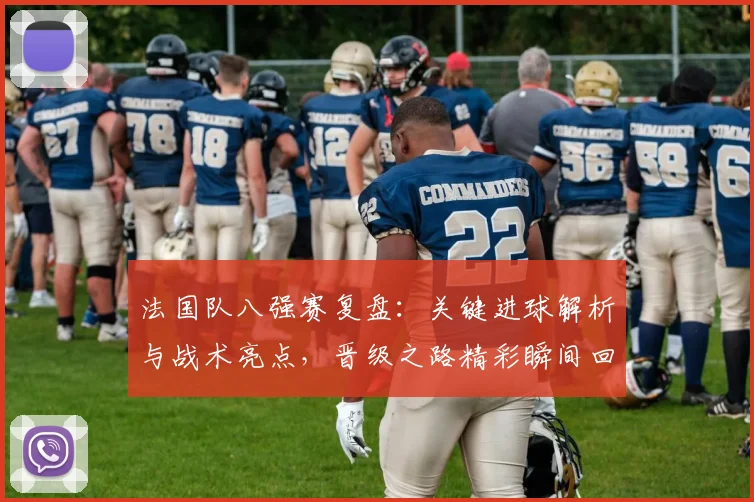 法国队八强赛复盘：关键进球解析与战术亮点，晋级之路精彩瞬间回顾