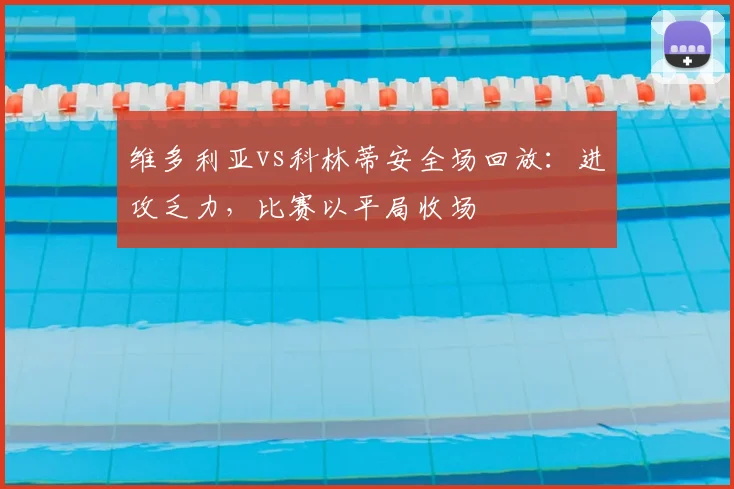 维多利亚vs科林蒂安全场回放：进攻乏力，比赛以平局收场