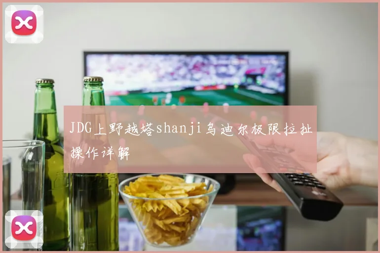 JDG上野越塔shanji乌迪尔极限拉扯操作详解
